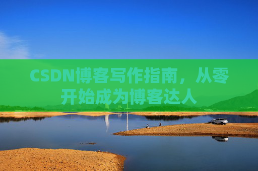 CSDN博客写作指南，从零开始成为博客达人