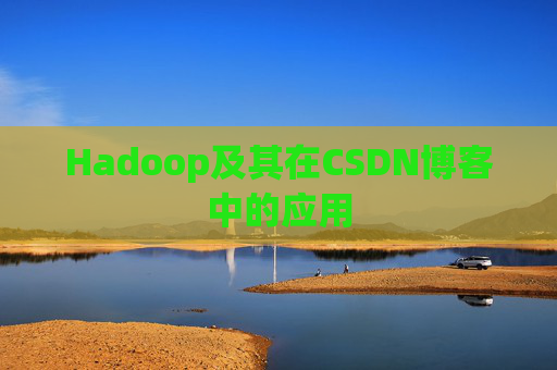 Hadoop及其在CSDN博客中的应用 Hadoop及其在CSDN博客中的应用